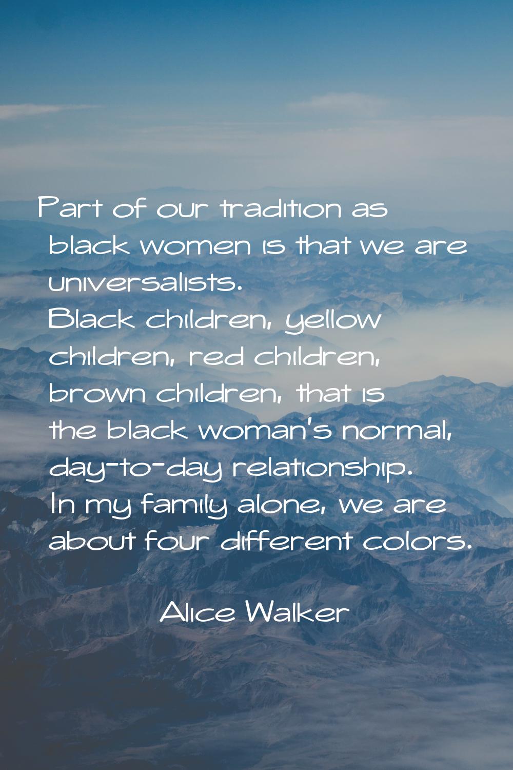 Part of our tradition as black women is that we are universalists. Black children, yellow children,