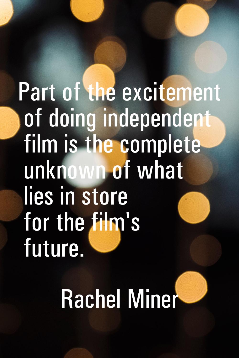 Part of the excitement of doing independent film is the complete unknown of what lies in store for 