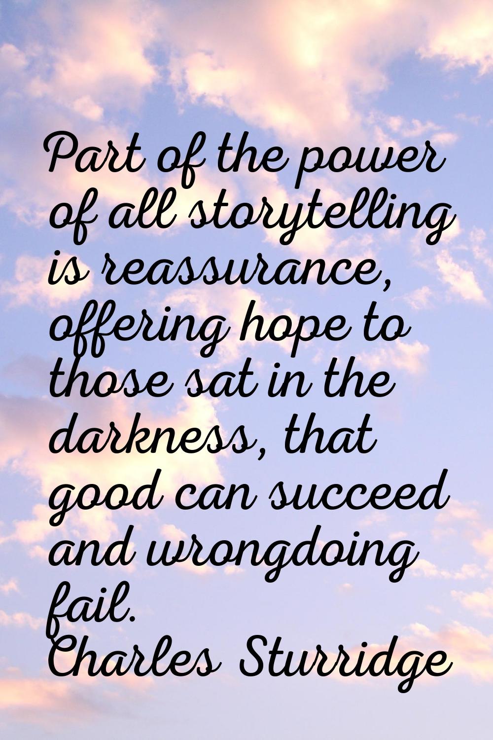 Part of the power of all storytelling is reassurance, offering hope to those sat in the darkness, t