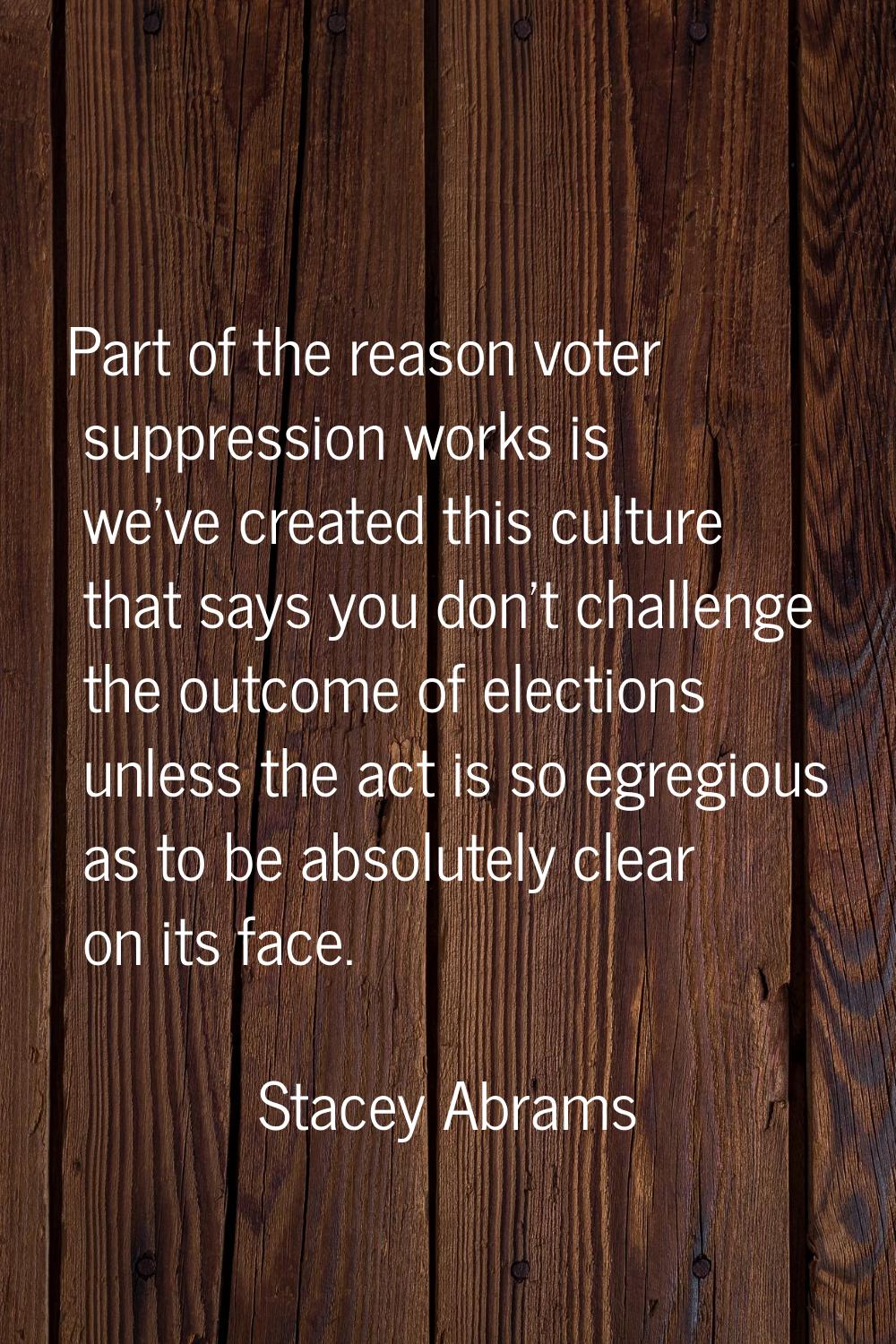 Part of the reason voter suppression works is we've created this culture that says you don't challe