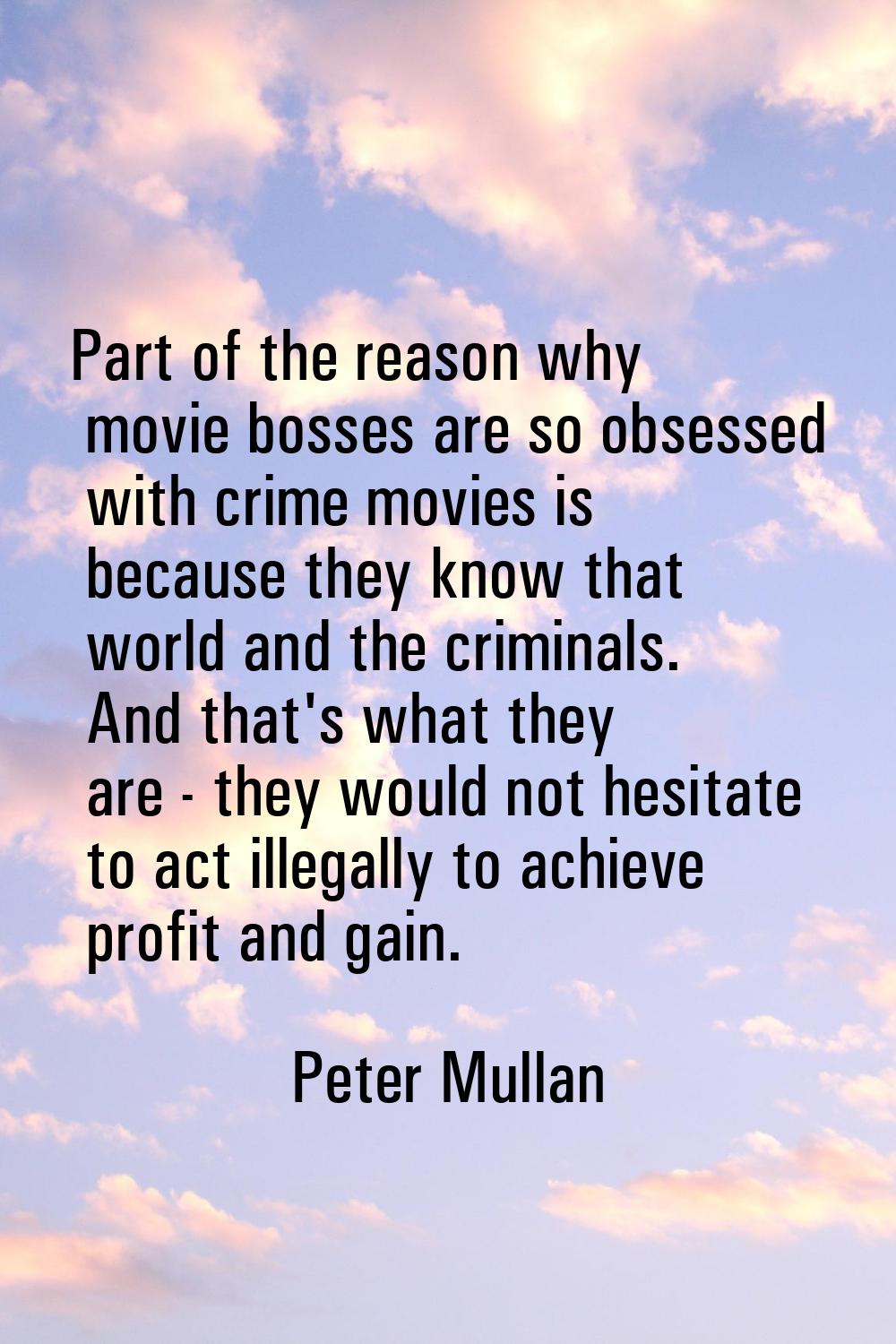 Part of the reason why movie bosses are so obsessed with crime movies is because they know that wor