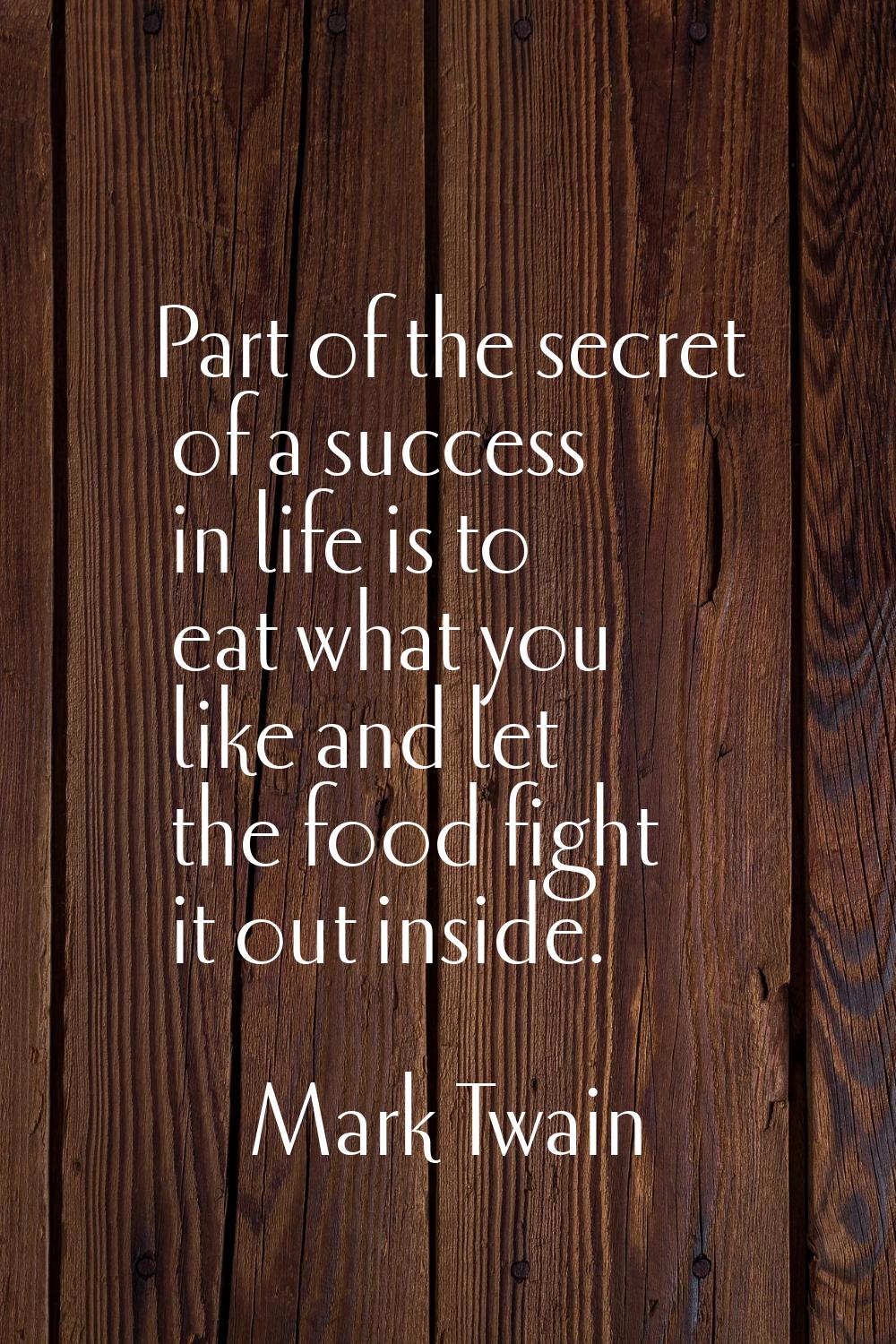 Part of the secret of a success in life is to eat what you like and let the food fight it out insid