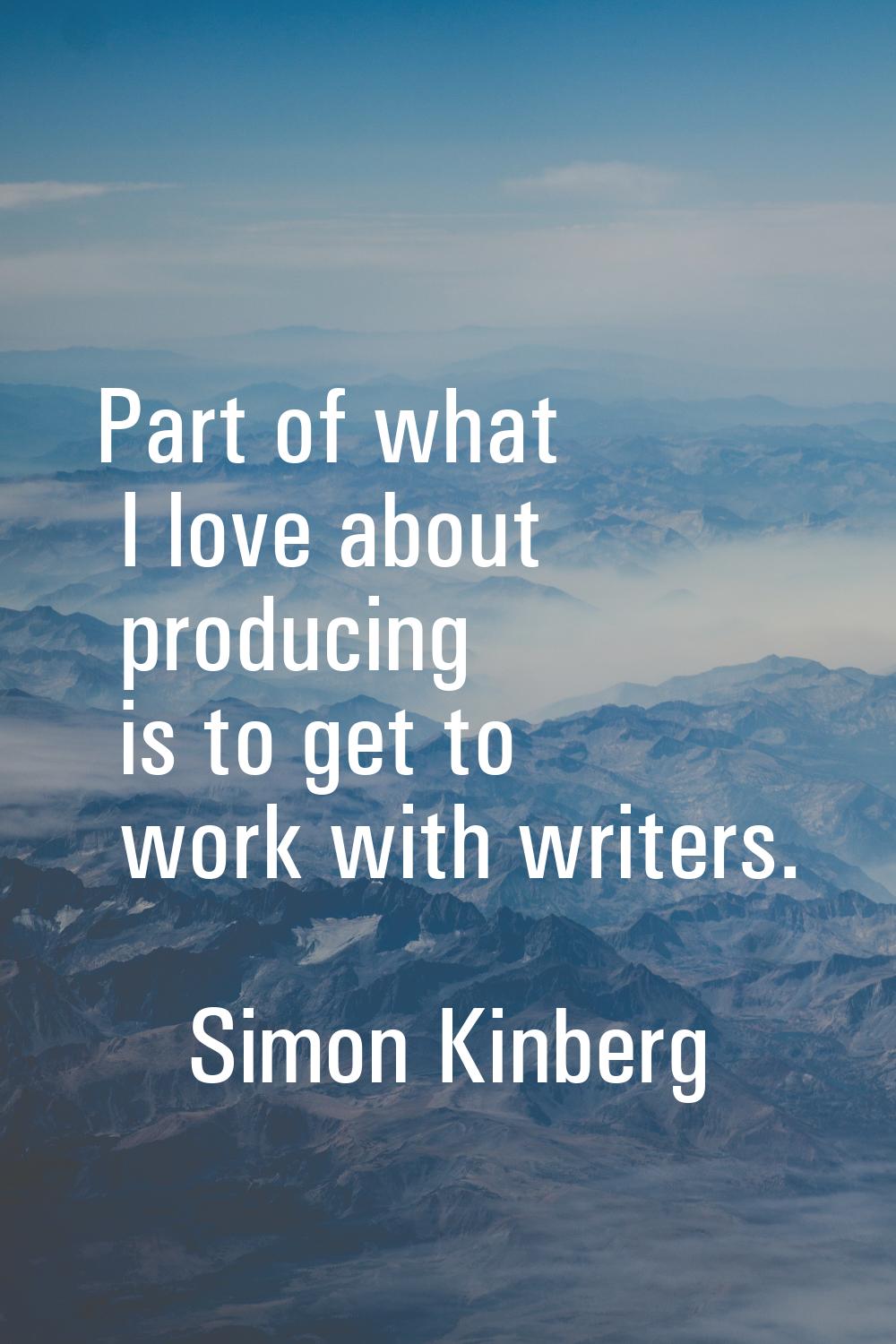 Part of what I love about producing is to get to work with writers.
