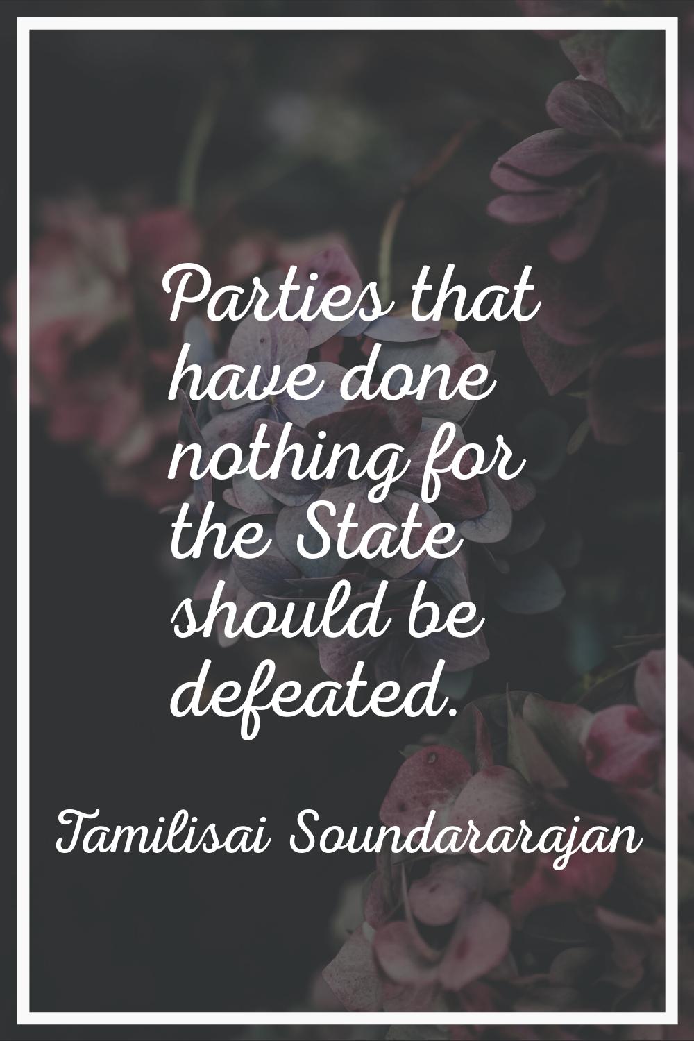 Parties that have done nothing for the State should be defeated.