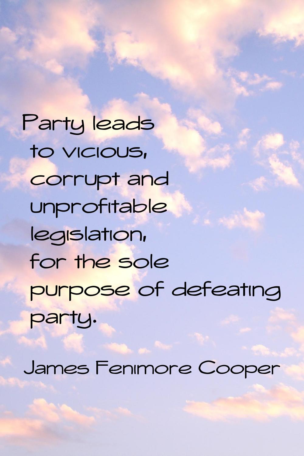 Party leads to vicious, corrupt and unprofitable legislation, for the sole purpose of defeating par