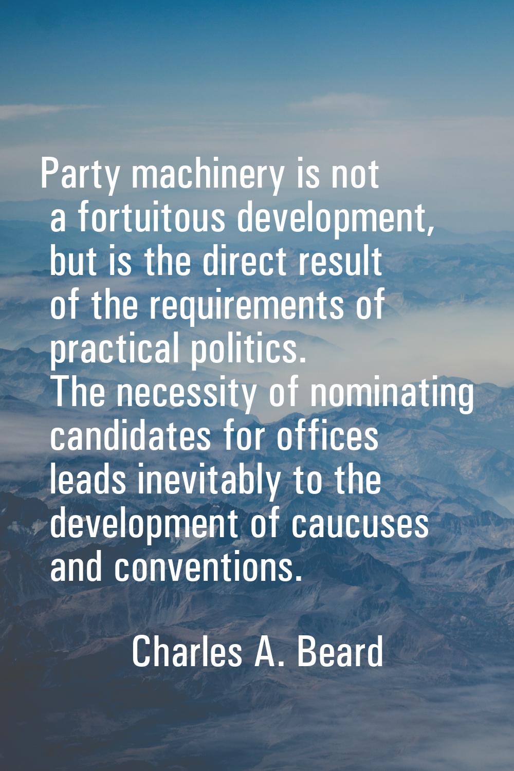 Party machinery is not a fortuitous development, but is the direct result of the requirements of pr