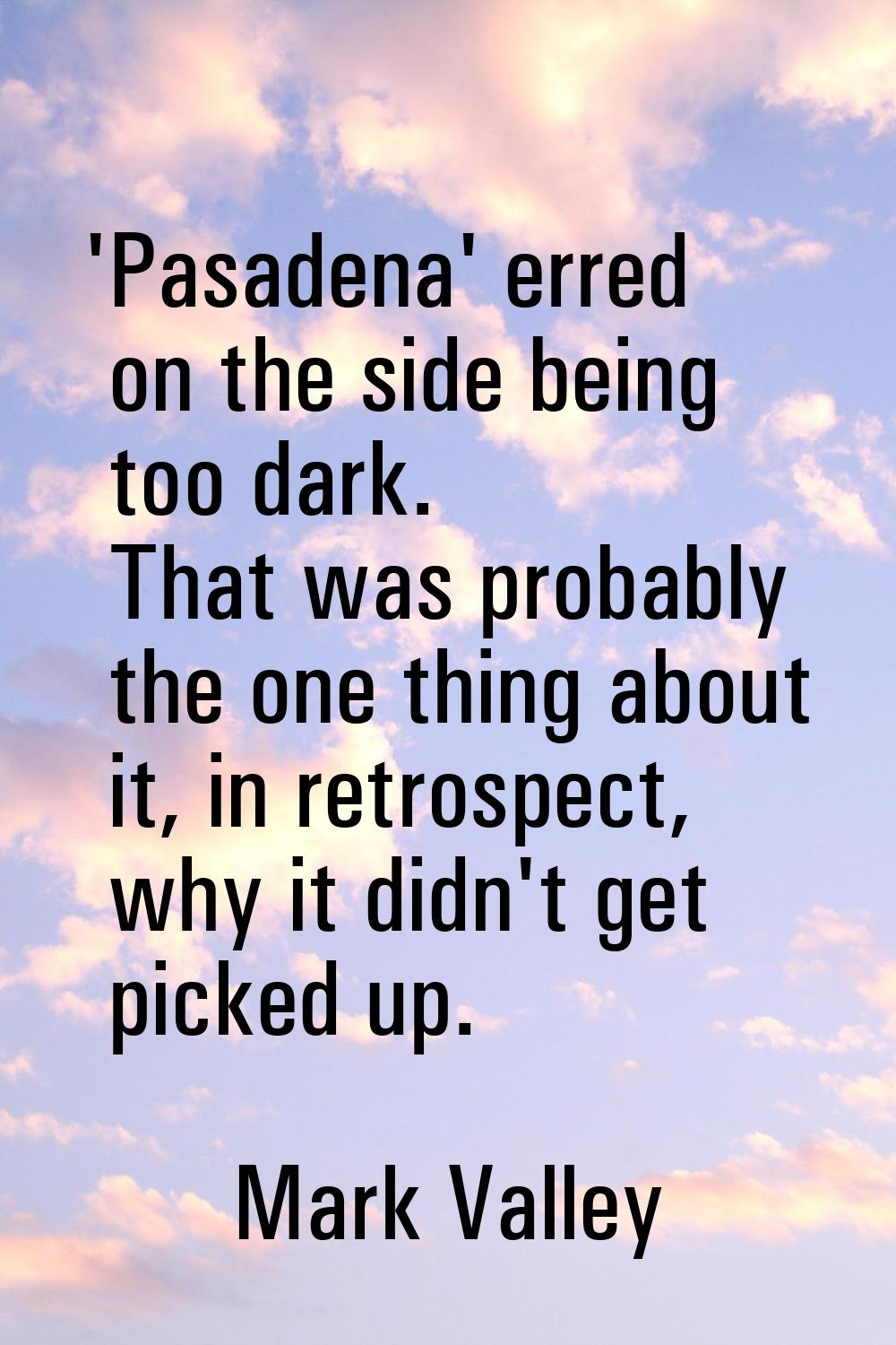 'Pasadena' erred on the side being too dark. That was probably the one thing about it, in retrospec