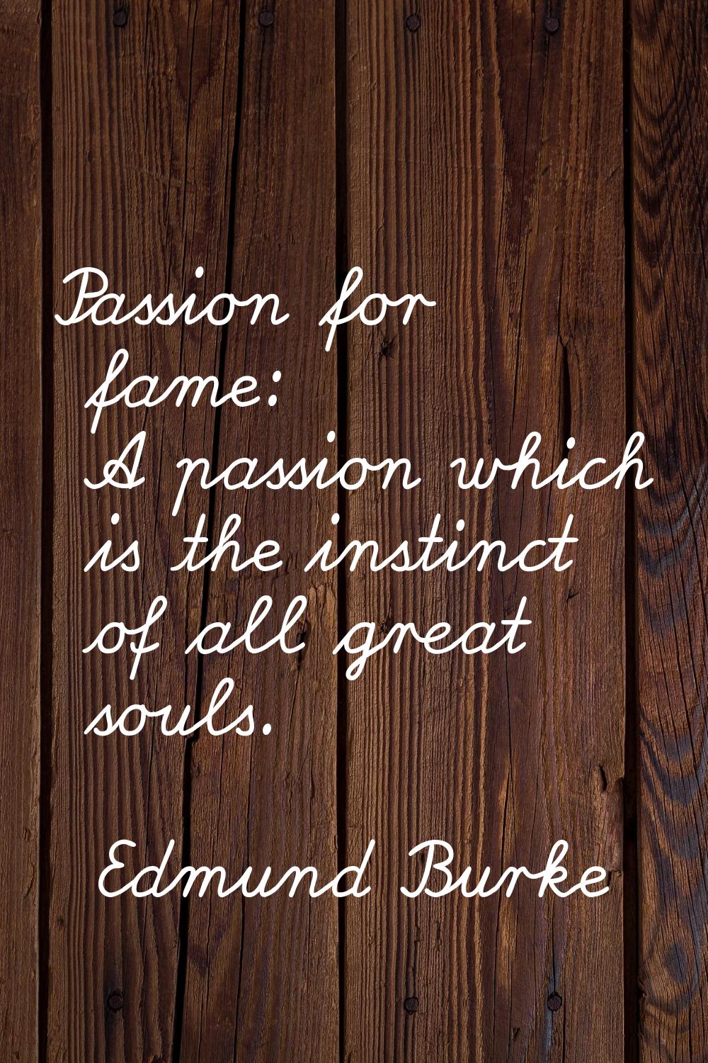 Passion for fame: A passion which is the instinct of all great souls.