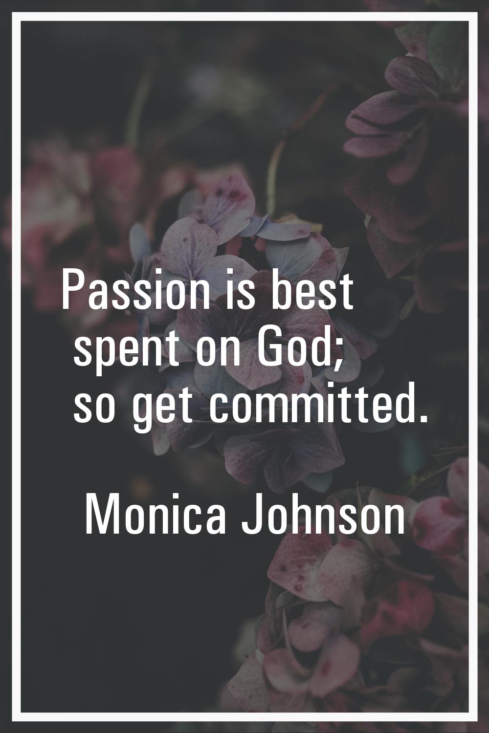 Passion is best spent on God; so get committed.