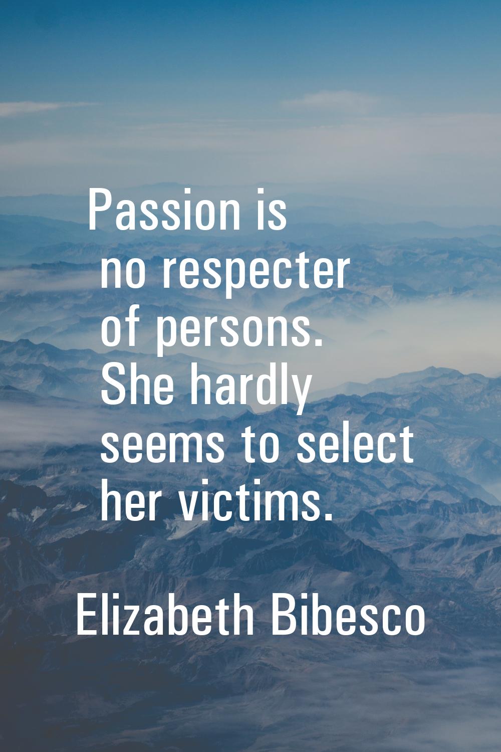 Passion is no respecter of persons. She hardly seems to select her victims.