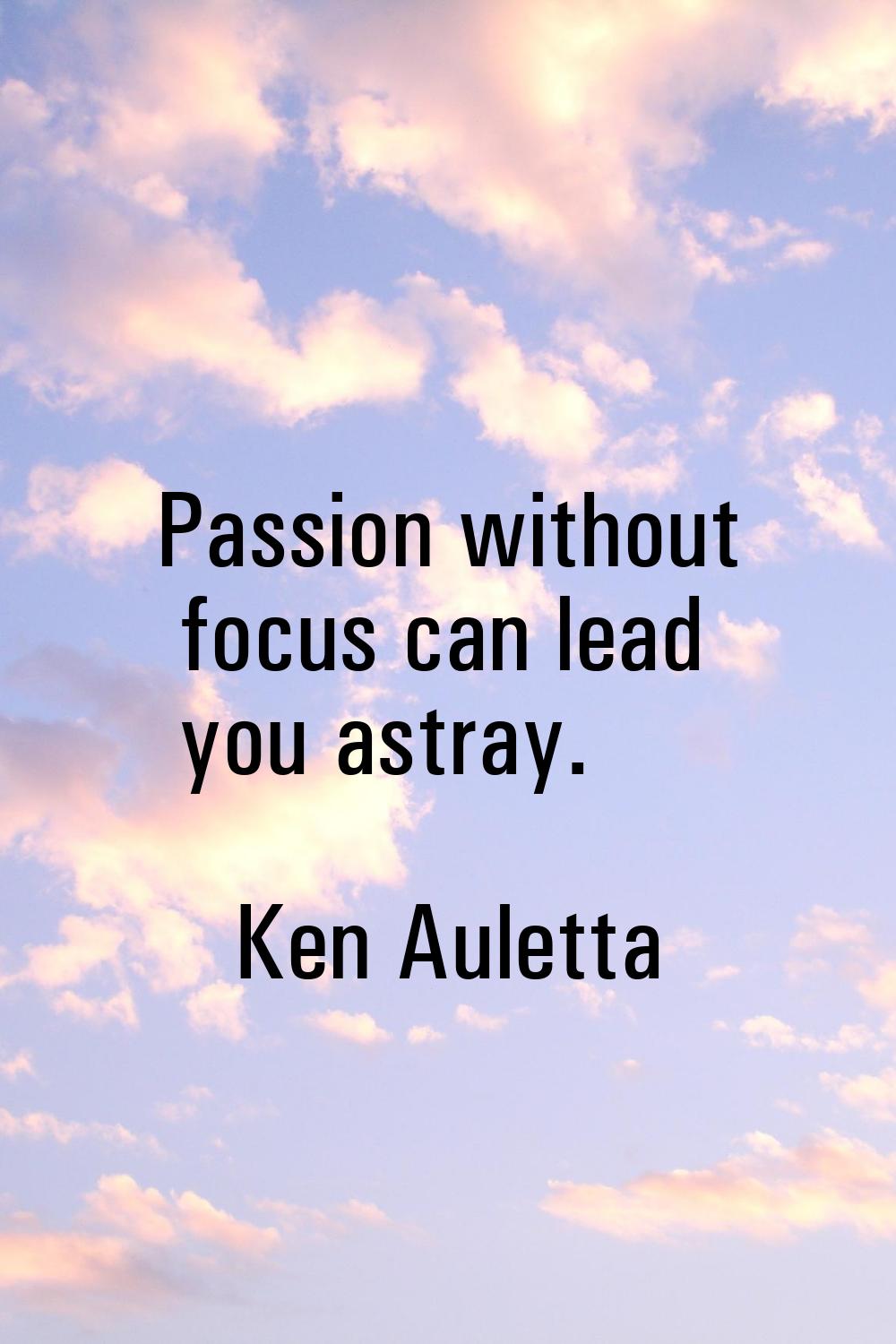 Passion without focus can lead you astray.