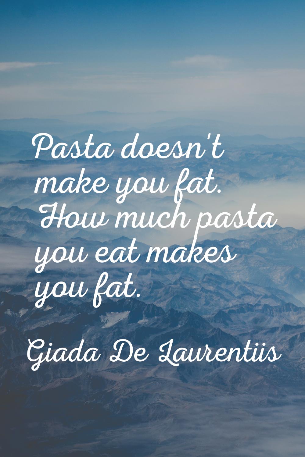 Pasta doesn't make you fat. How much pasta you eat makes you fat.