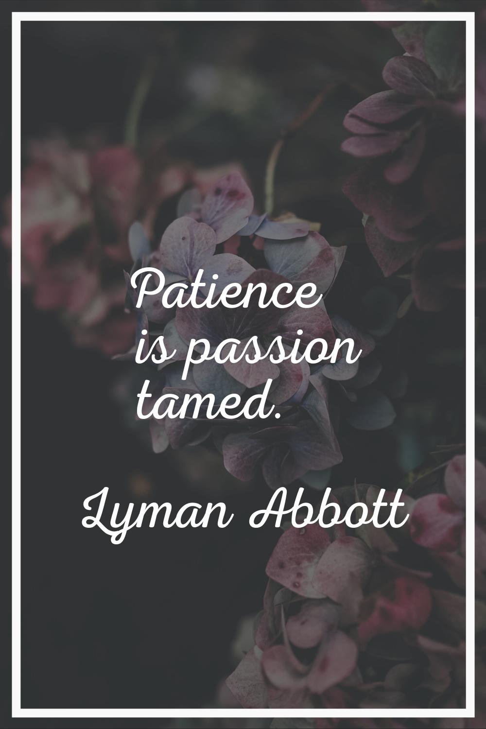 Patience is passion tamed.