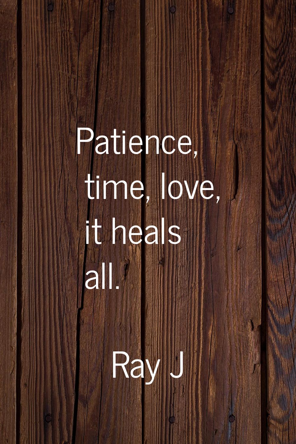 Patience, time, love, it heals all.