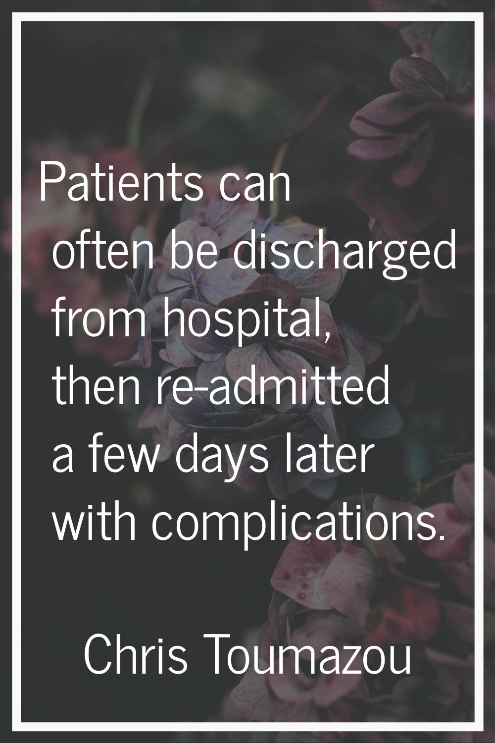 Patients can often be discharged from hospital, then re-admitted a few days later with complication
