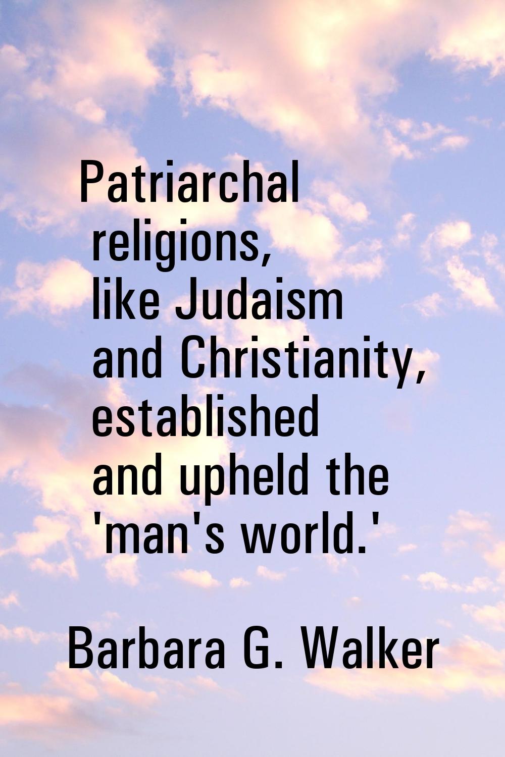 Patriarchal religions, like Judaism and Christianity, established and upheld the 'man's world.'