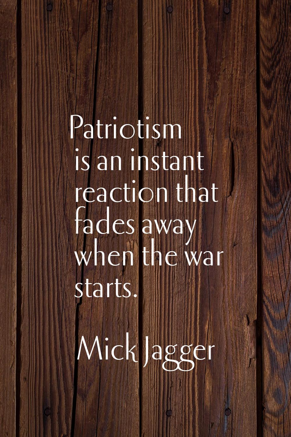 Patriotism is an instant reaction that fades away when the war starts.