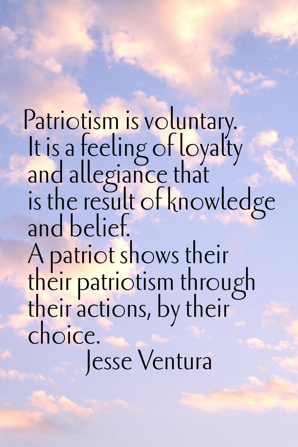 Patriotism is voluntary. It is a feeling of loyalty and allegiance that is the result of knowledge 
