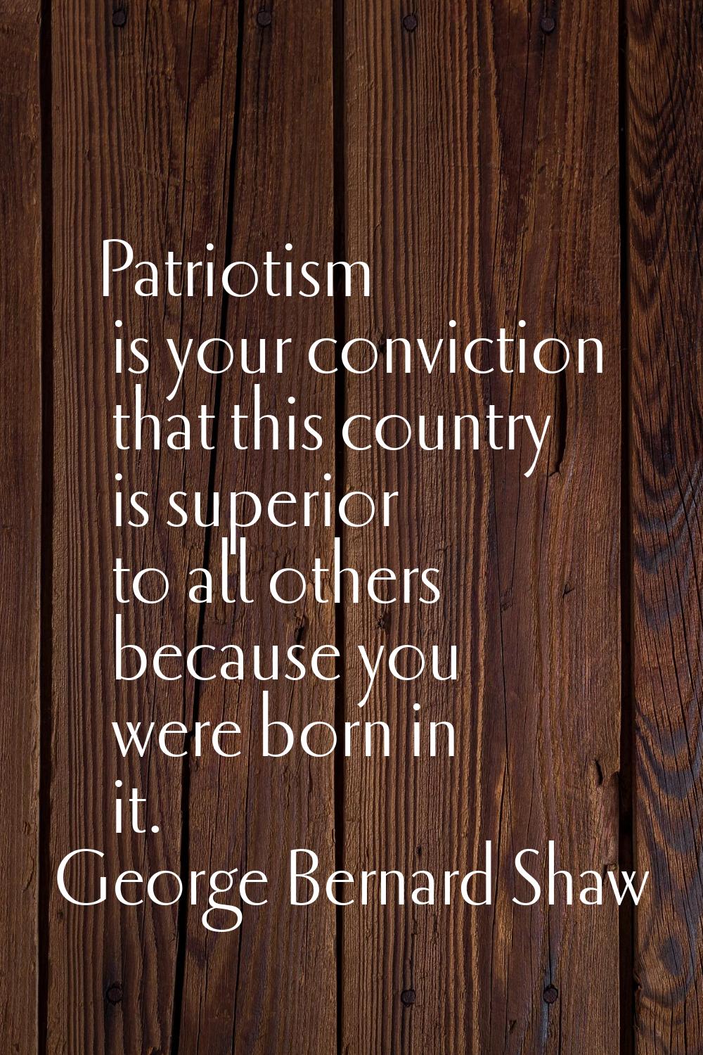 Patriotism is your conviction that this country is superior to all others because you were born in 