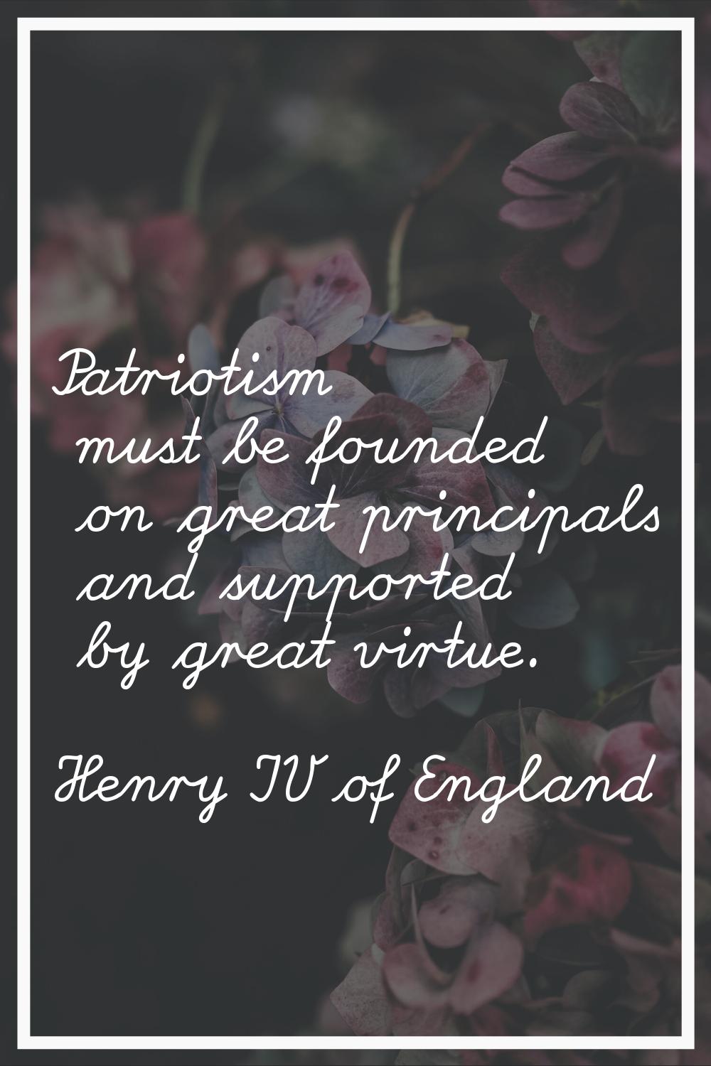 Patriotism must be founded on great principals and supported by great virtue.