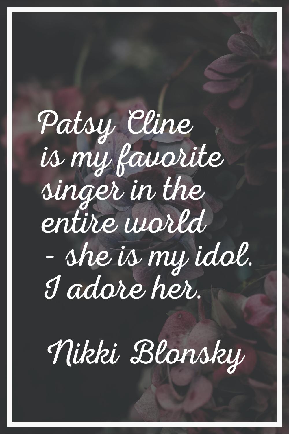 Patsy Cline is my favorite singer in the entire world - she is my idol. I adore her.