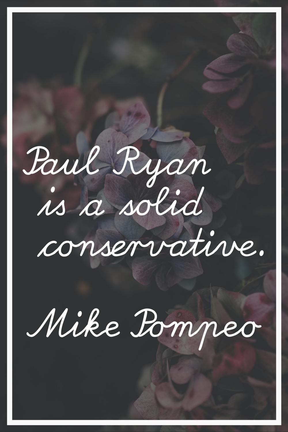 Paul Ryan is a solid conservative.