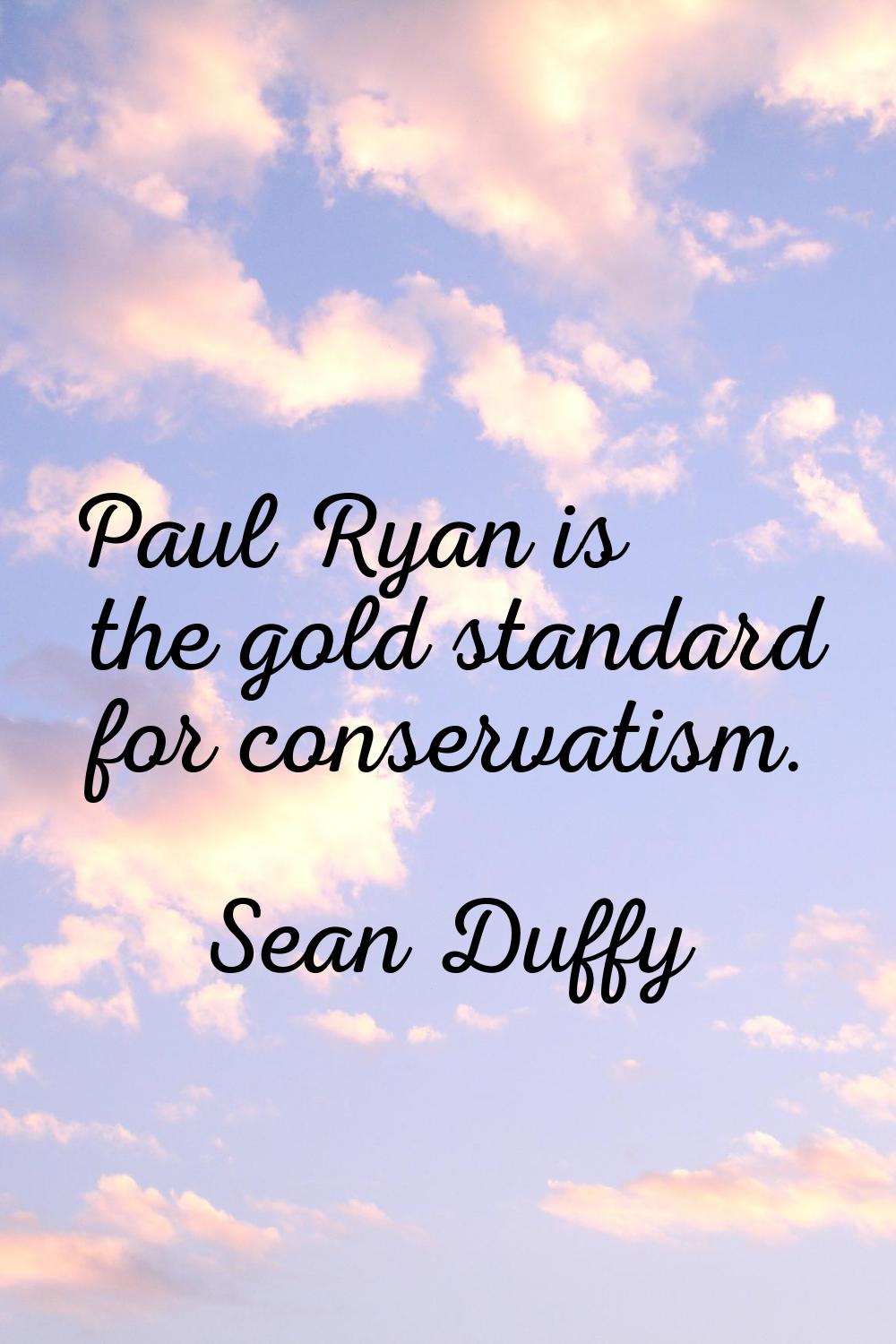 Paul Ryan is the gold standard for conservatism.