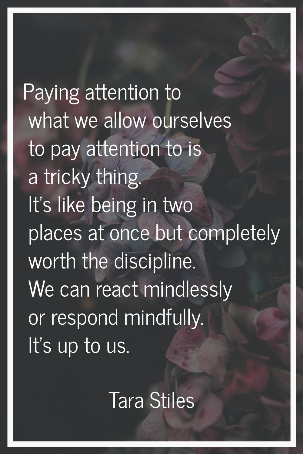 Paying attention to what we allow ourselves to pay attention to is a tricky thing. It's like being 