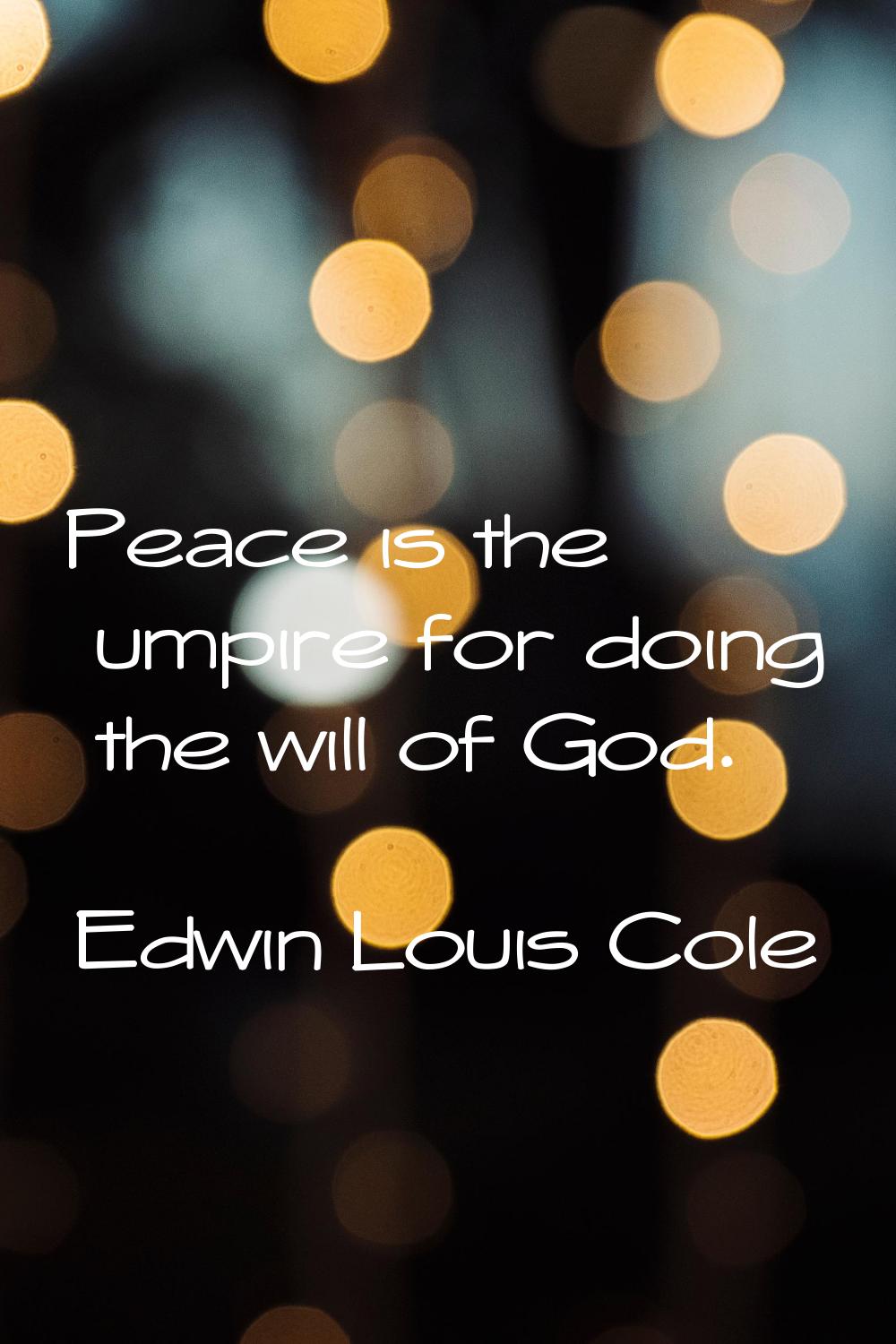 Peace is the umpire for doing the will of God.