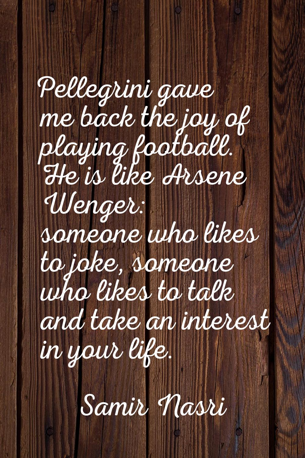 Pellegrini gave me back the joy of playing football. He is like Arsene Wenger: someone who likes to