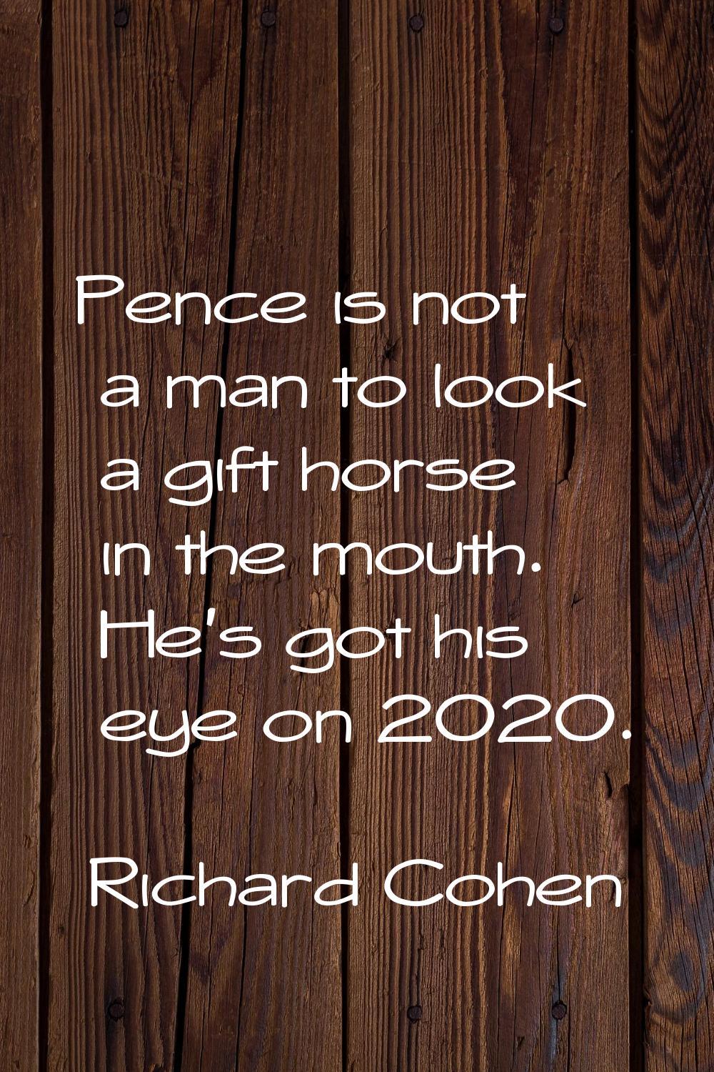 Pence is not a man to look a gift horse in the mouth. He's got his eye on 2020.