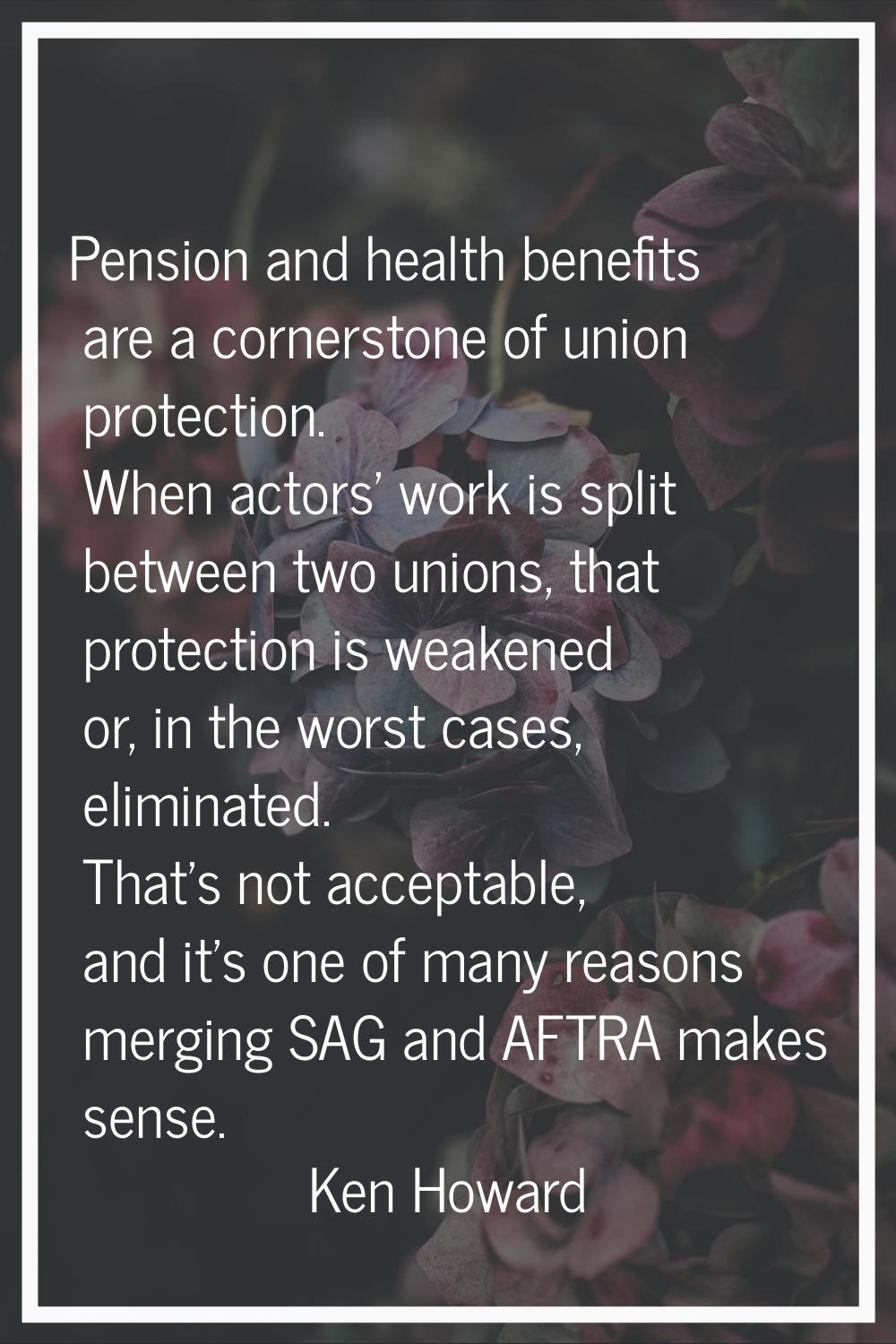 Pension and health benefits are a cornerstone of union protection. When actors' work is split betwe