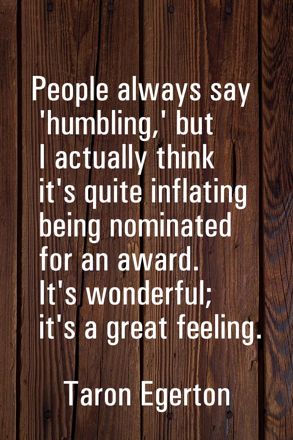People always say 'humbling,' but I actually think it's quite inflating being nominated for an awar