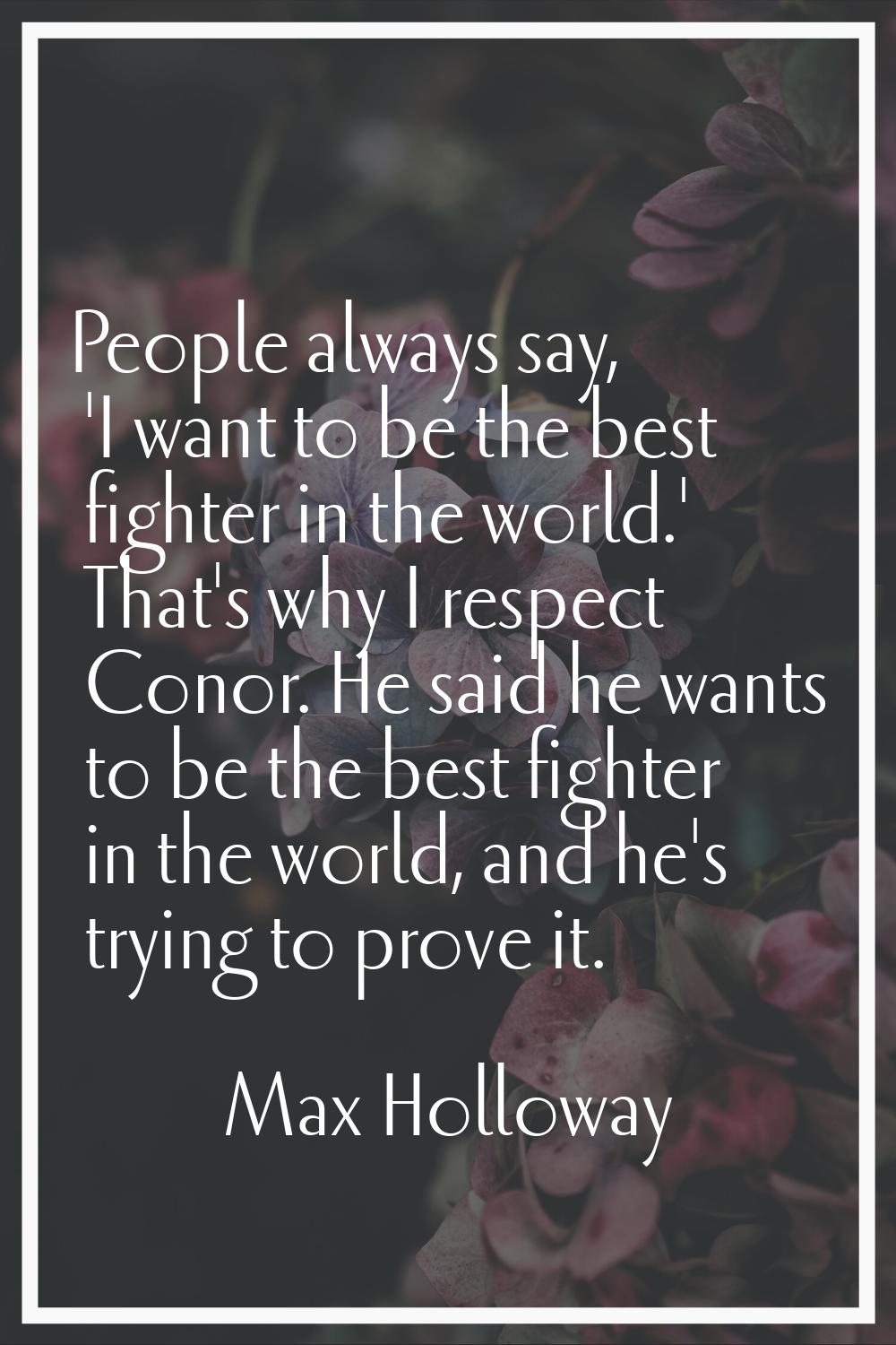 People always say, 'I want to be the best fighter in the world.' That's why I respect Conor. He sai