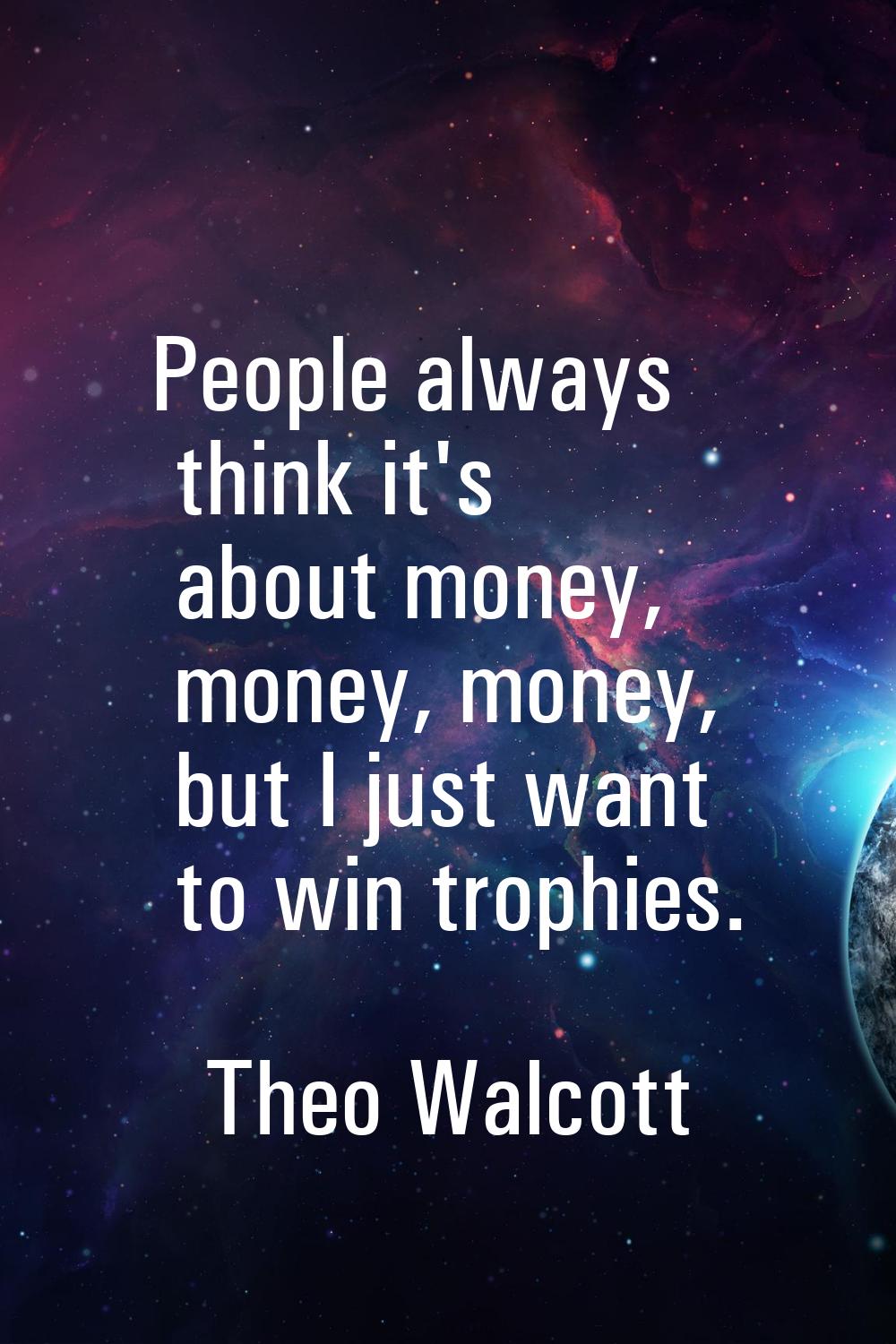 People always think it's about money, money, money, but I just want to win trophies.
