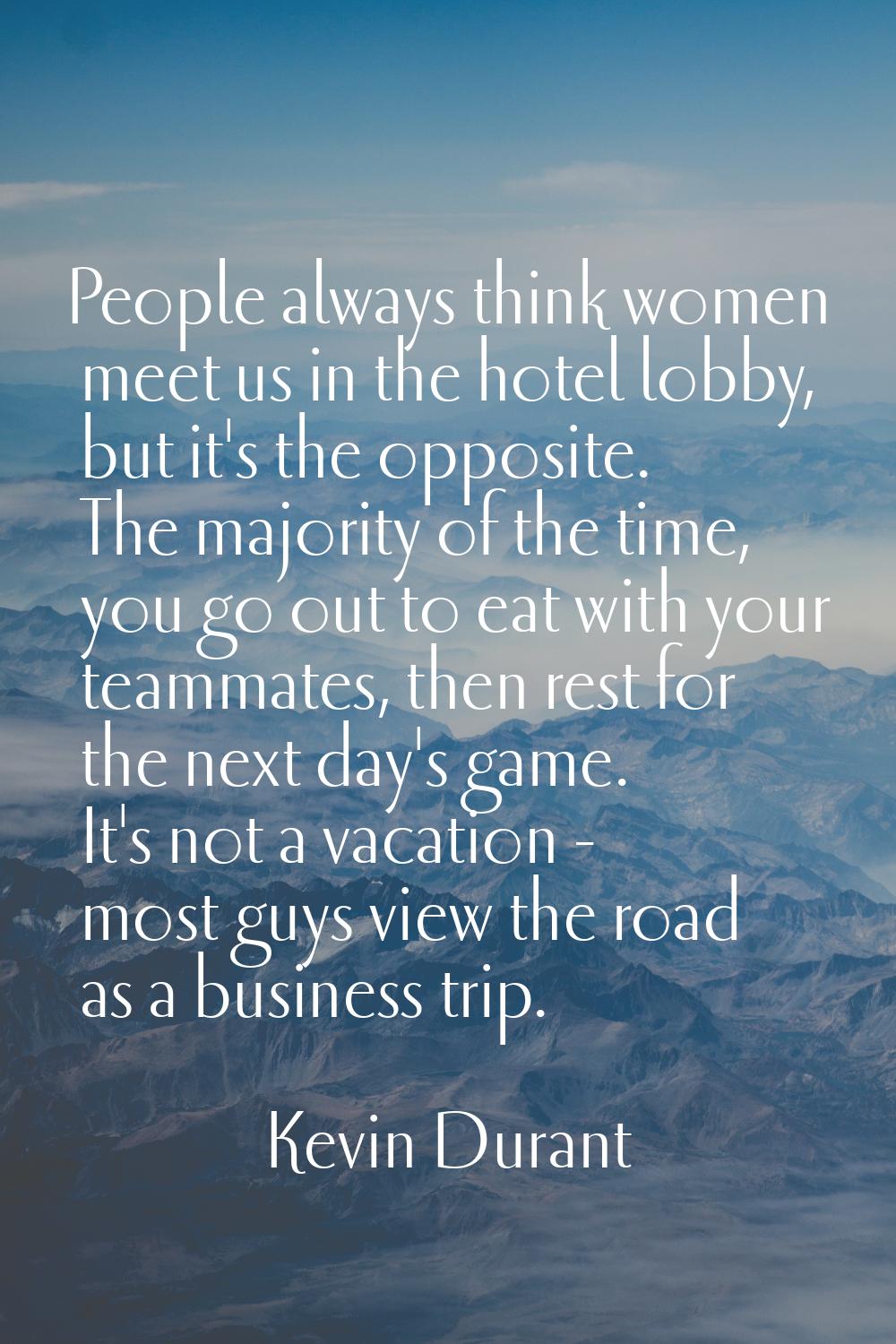People always think women meet us in the hotel lobby, but it's the opposite. The majority of the ti