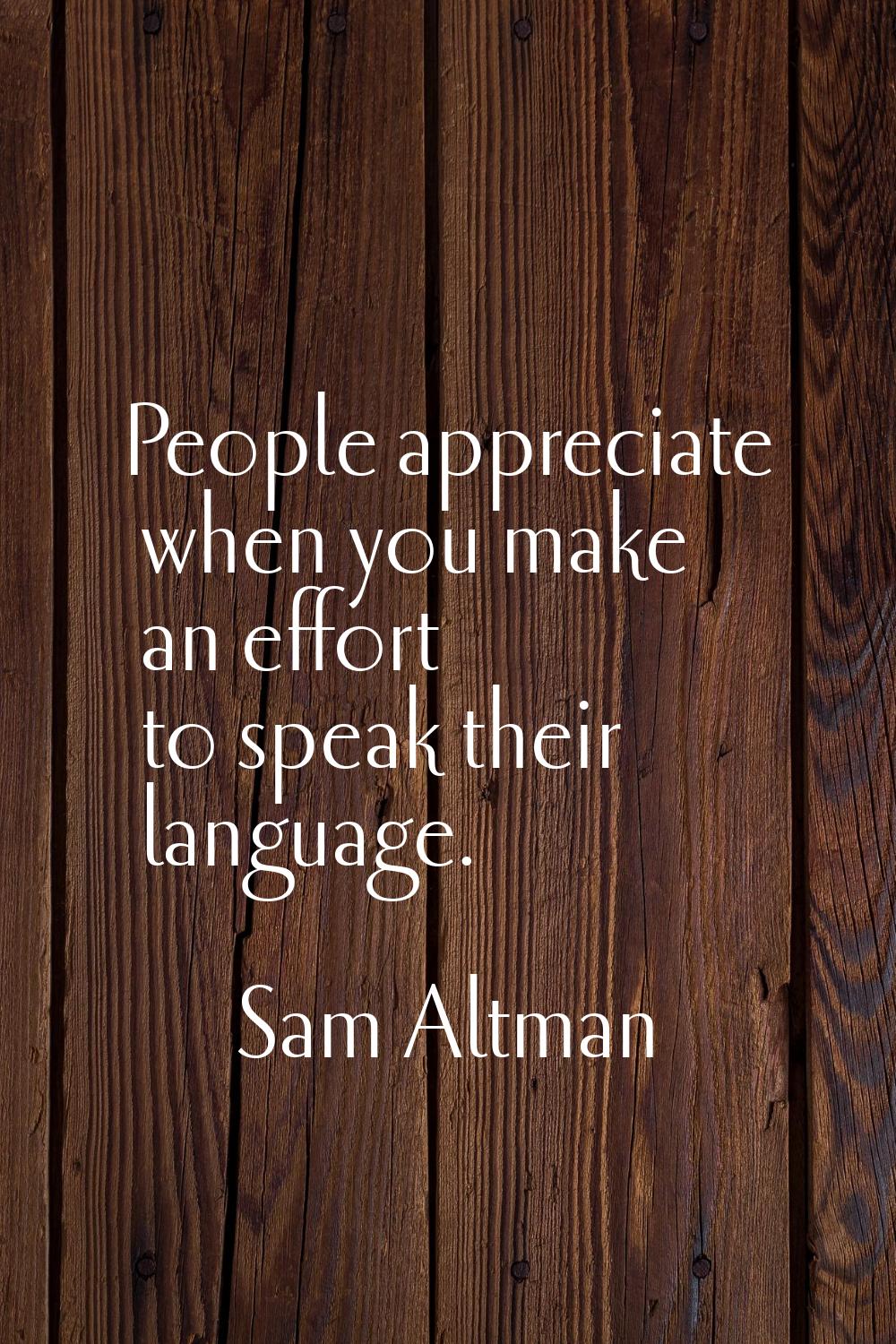 People appreciate when you make an effort to speak their language.