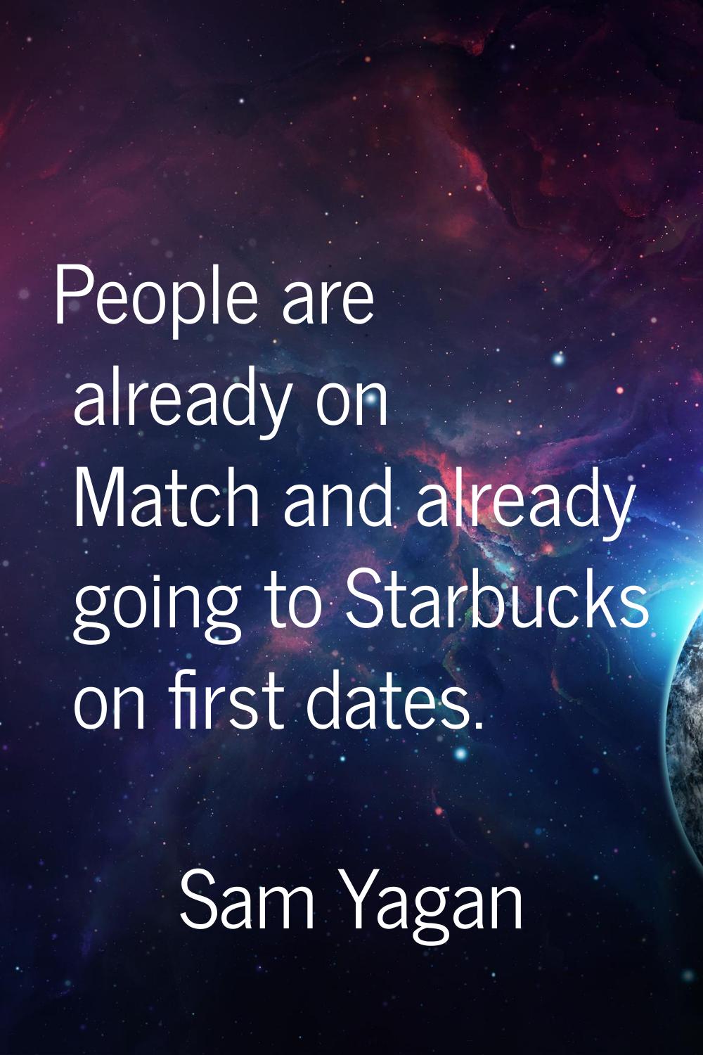 People are already on Match and already going to Starbucks on first dates.