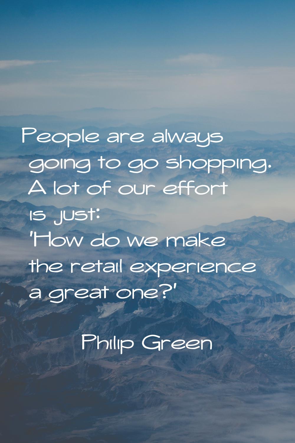 People are always going to go shopping. A lot of our effort is just: 'How do we make the retail exp