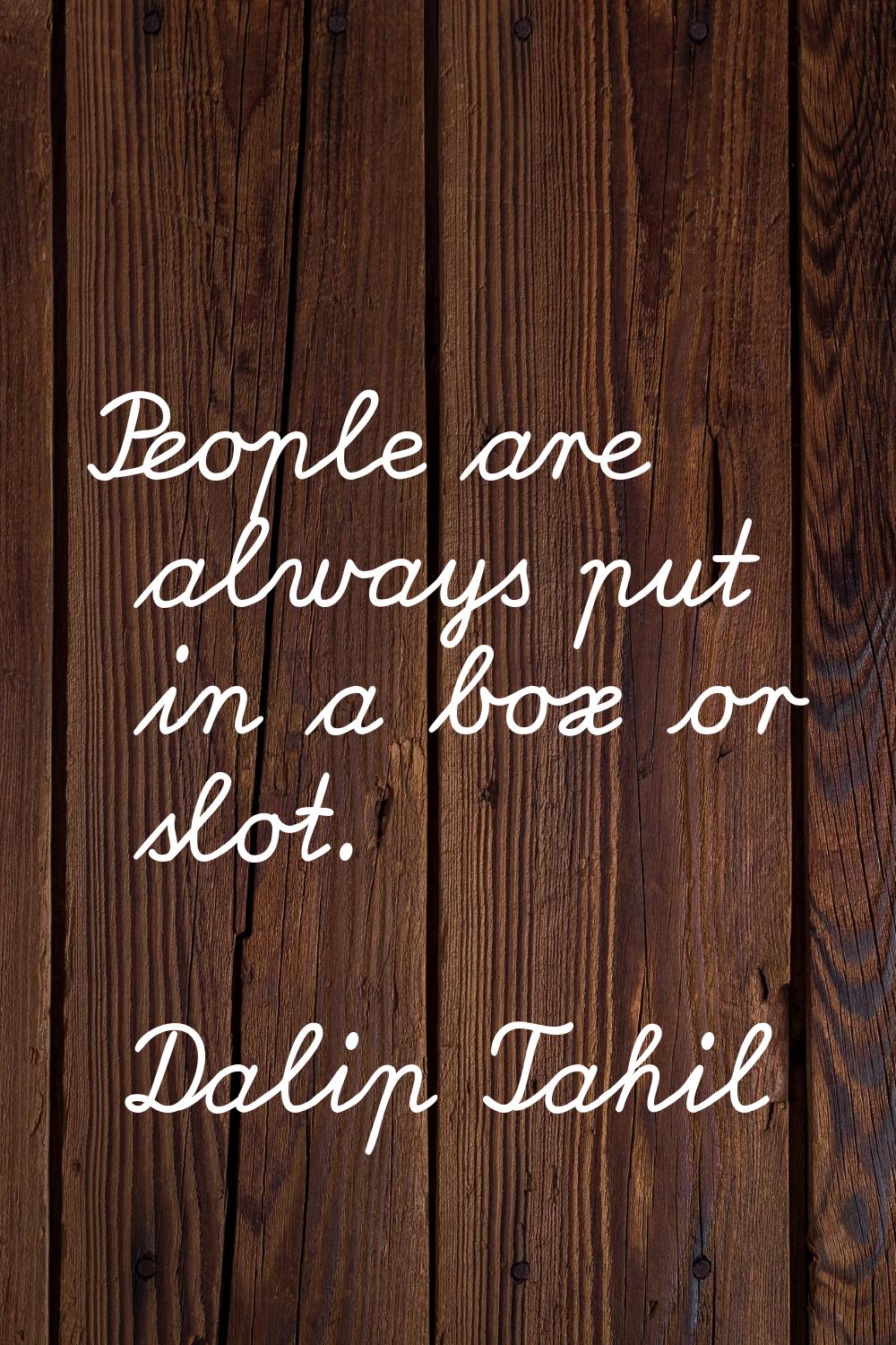 People are always put in a box or slot.