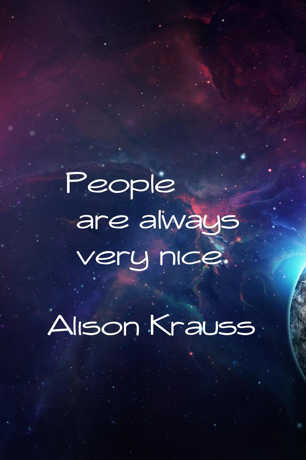 People are always very nice.