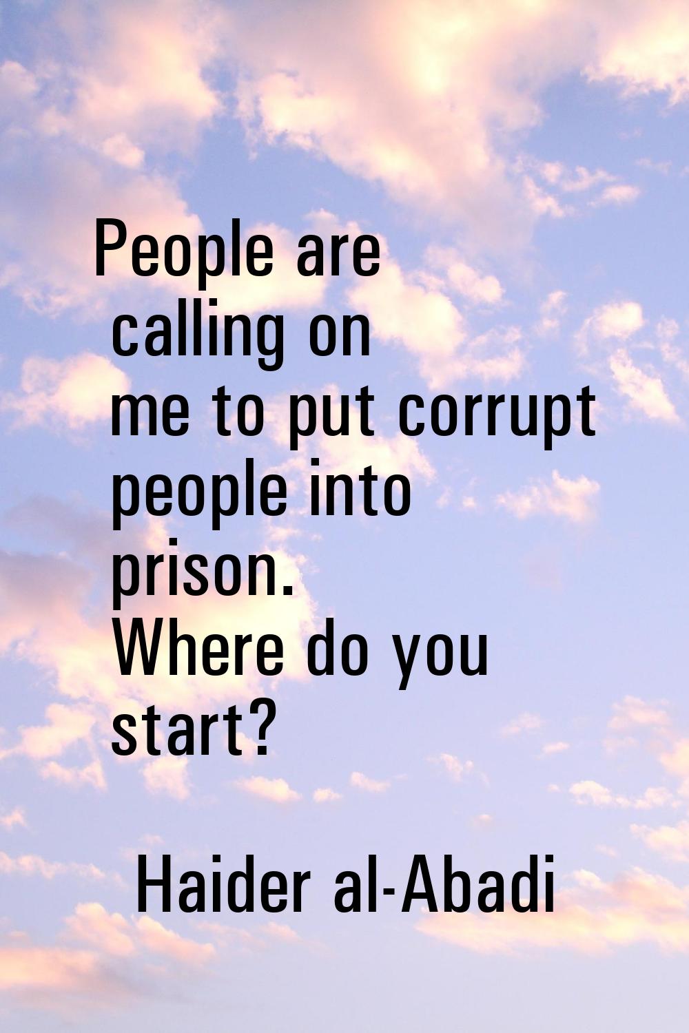 People are calling on me to put corrupt people into prison. Where do you start?