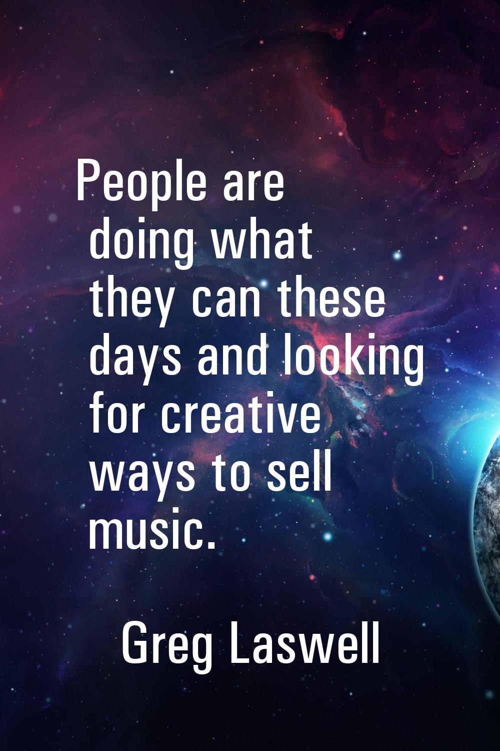 People are doing what they can these days and looking for creative ways to sell music.