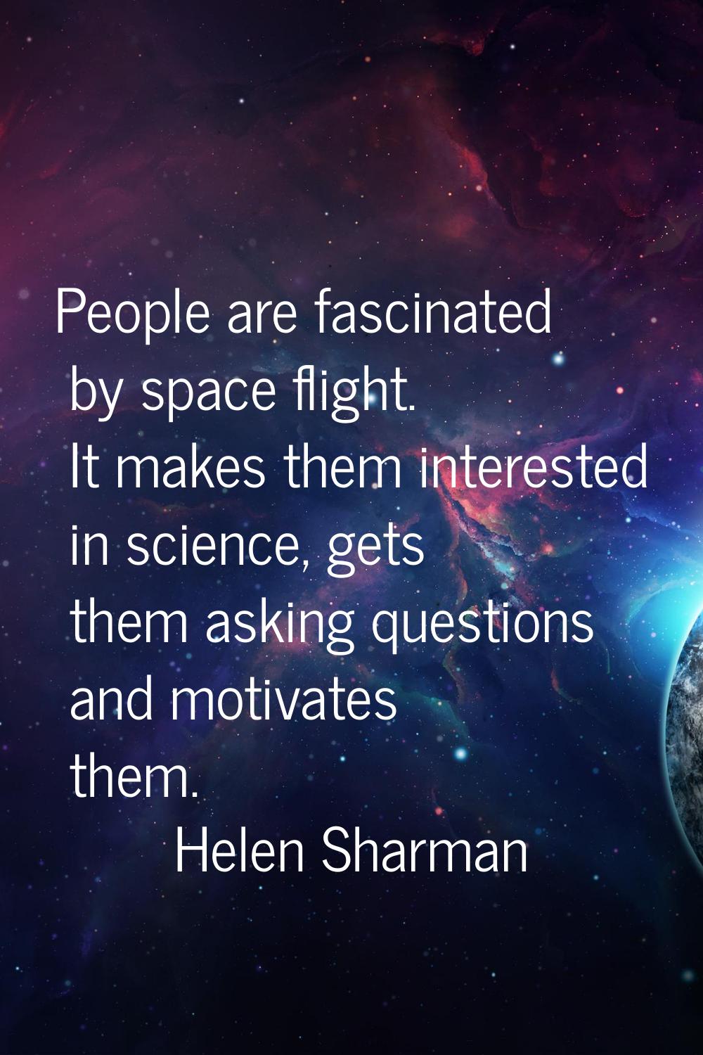 People are fascinated by space flight. It makes them interested in science, gets them asking questi