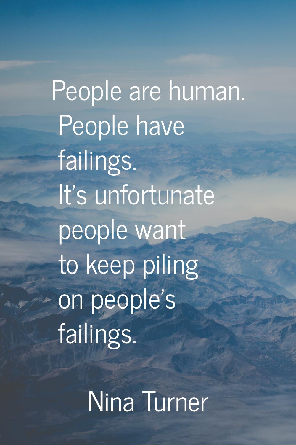 People are human. People have failings. It's unfortunate people want to keep piling on people's fai