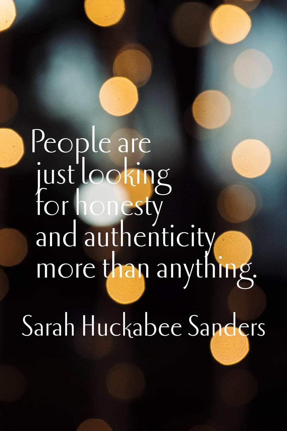 People are just looking for honesty and authenticity more than anything.