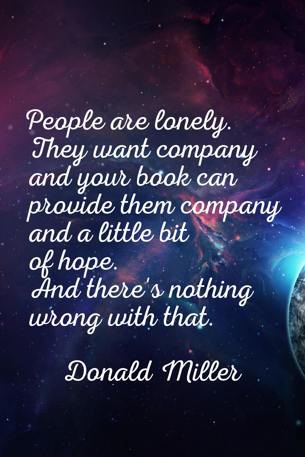 People are lonely. They want company and your book can provide them company and a little bit of hop