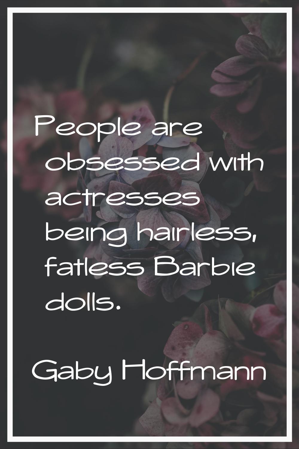 People are obsessed with actresses being hairless, fatless Barbie dolls.