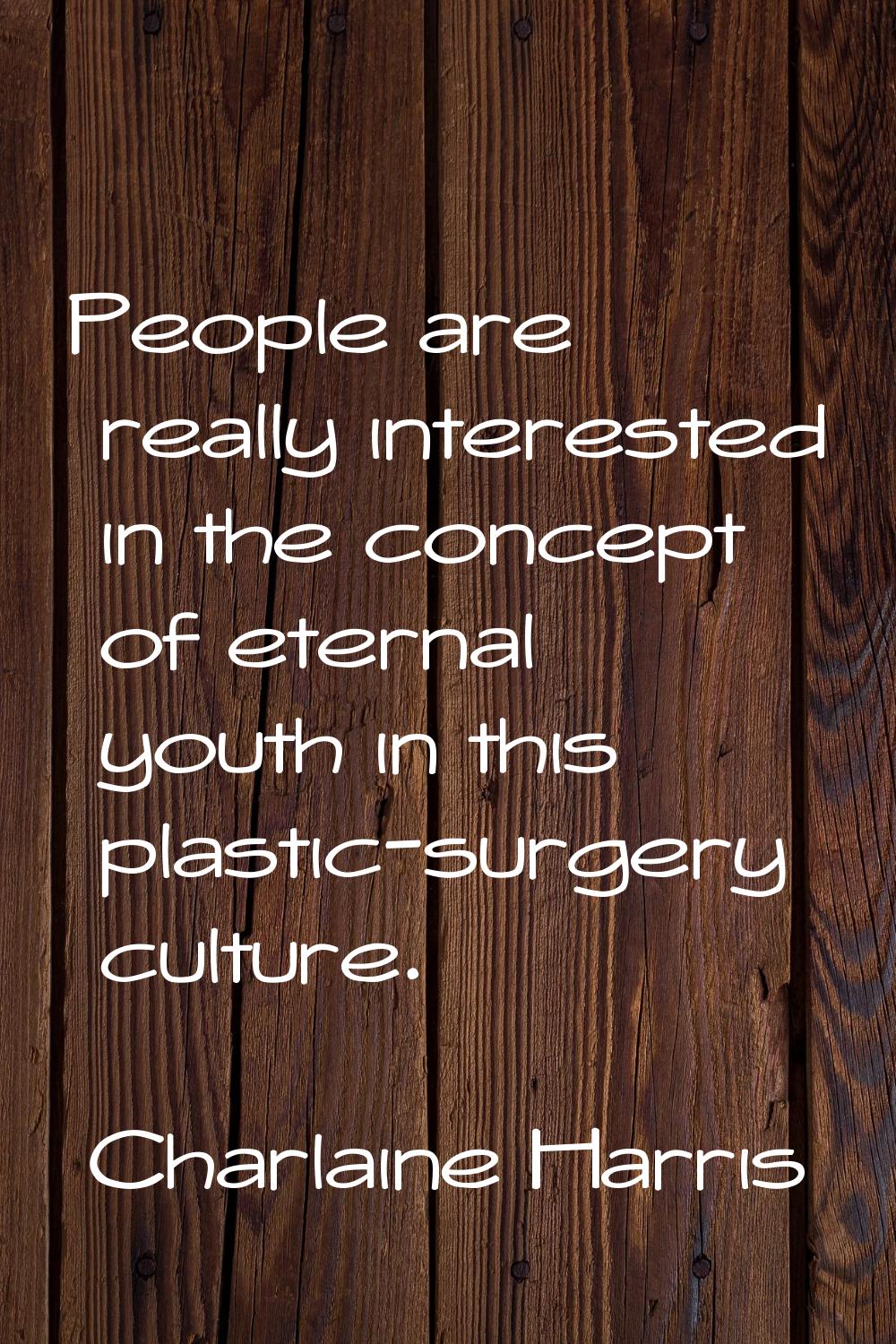 People are really interested in the concept of eternal youth in this plastic-surgery culture.