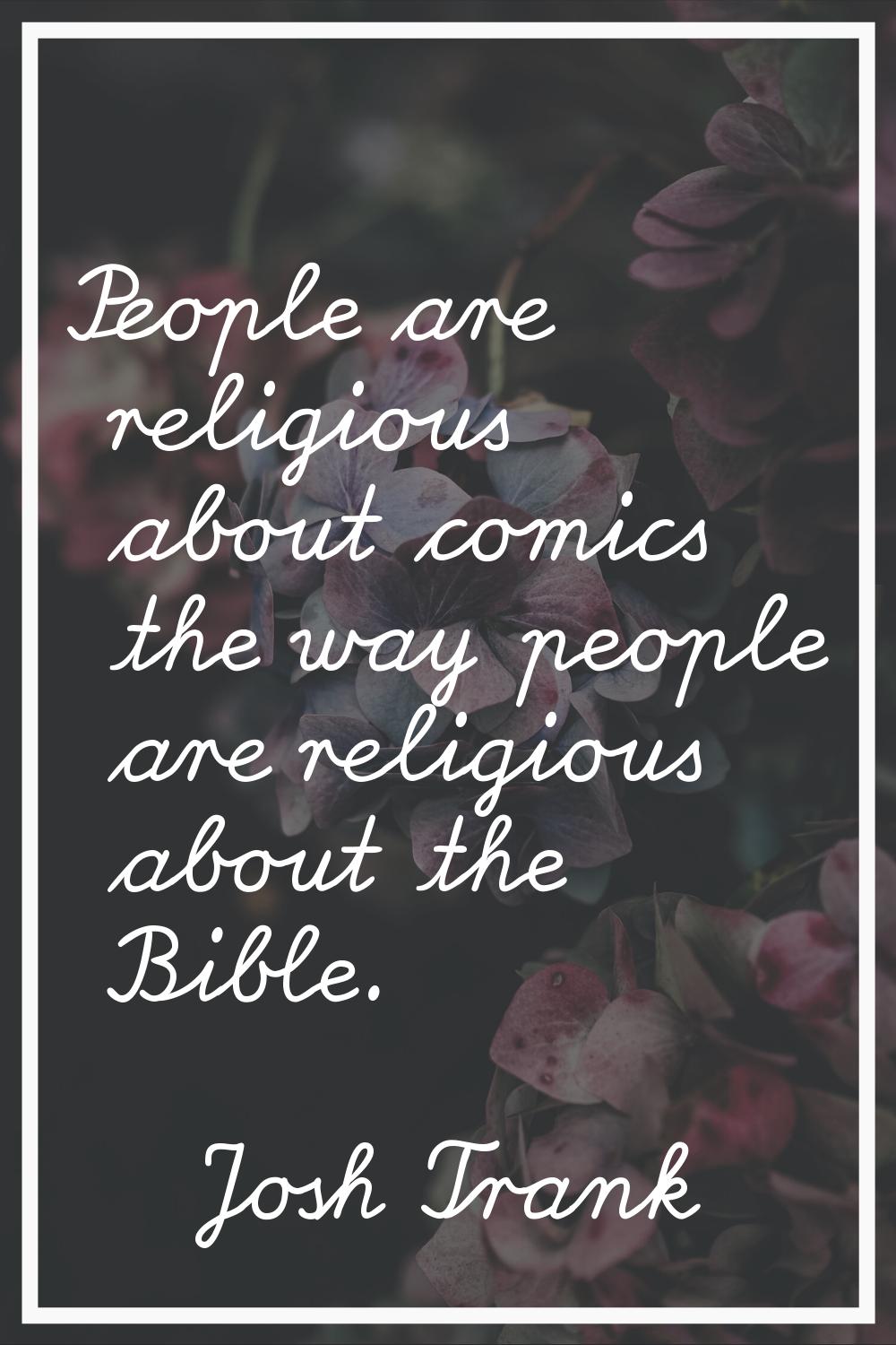 People are religious about comics the way people are religious about the Bible.